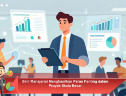 Skill Manajerial Menghasilkan Peran Penting dalam Proyek Skala Besar