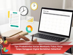 Tips Produktivitas Harian Membantu Fokus Kerja Tanpa Gangguan Digital Berlebihan Seharihari