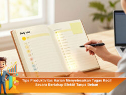 Tips Produktivitas Harian Menyelesaikan Tugas Kecil Secara Bertahap Efektif Tanpa Beban