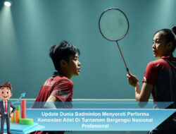 Update Dunia Badminton Menyoroti Performa Konsisten Atlet Di Turnamen Bergengsi Nasional Profesional