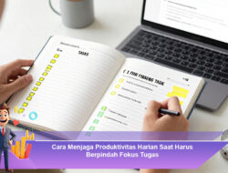 Cara Menjaga Produktivitas Harian Saat Harus Berpindah Fokus Tugas