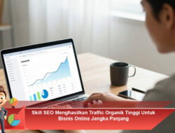 Skill SEO Menghasilkan Traffic Organik Tinggi Untuk Bisnis Online Jangka Panjang
