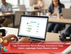 Tips Produktivitas Harian Menjaga Konsentrasi Kerja Dalam Lingkungan Ramai Dinamis Harian